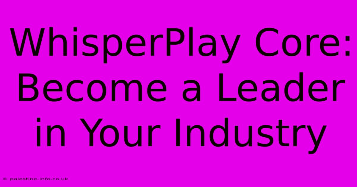 WhisperPlay Core:  Become A Leader In Your Industry