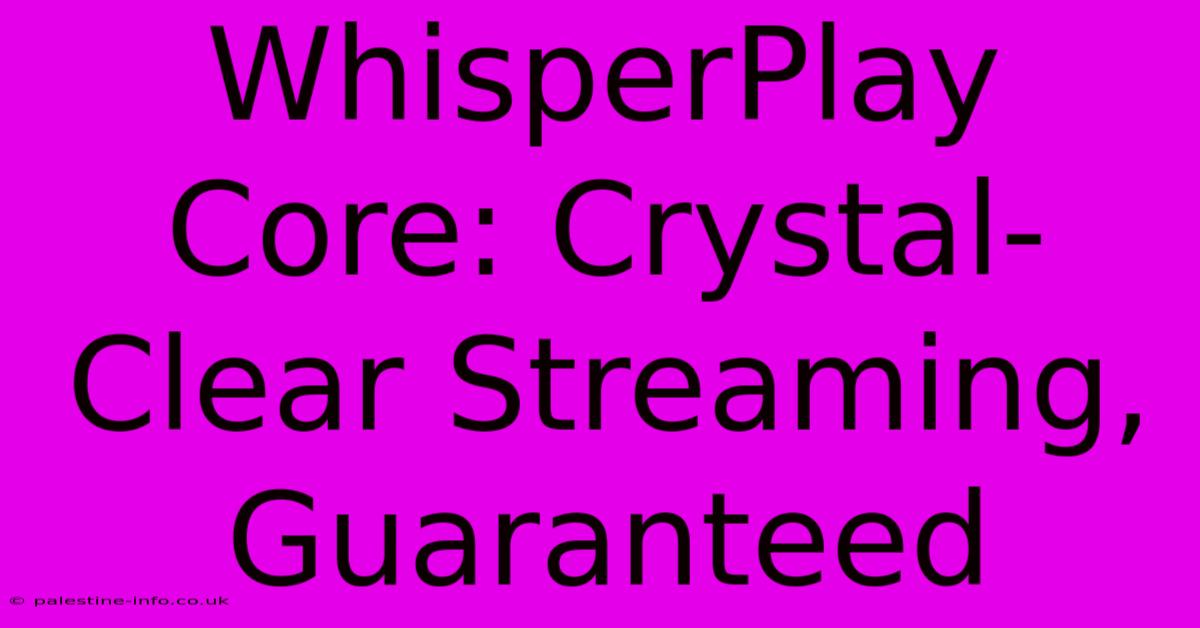 WhisperPlay Core: Crystal-Clear Streaming, Guaranteed