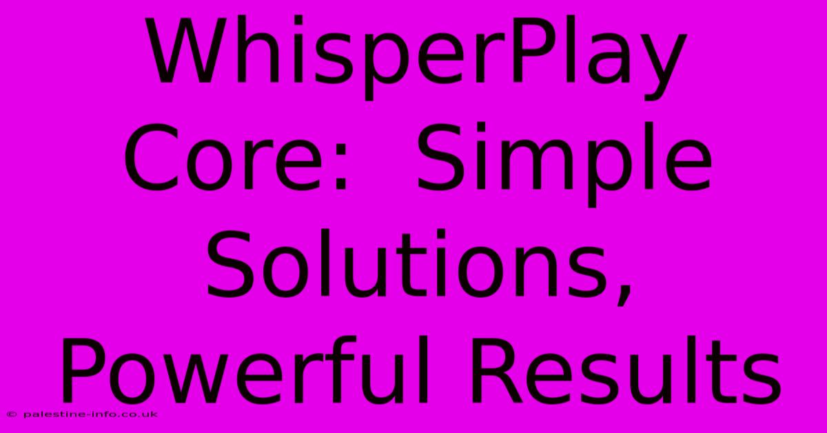 WhisperPlay Core:  Simple Solutions, Powerful Results