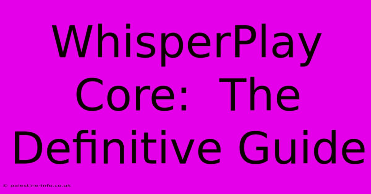 WhisperPlay Core:  The Definitive Guide