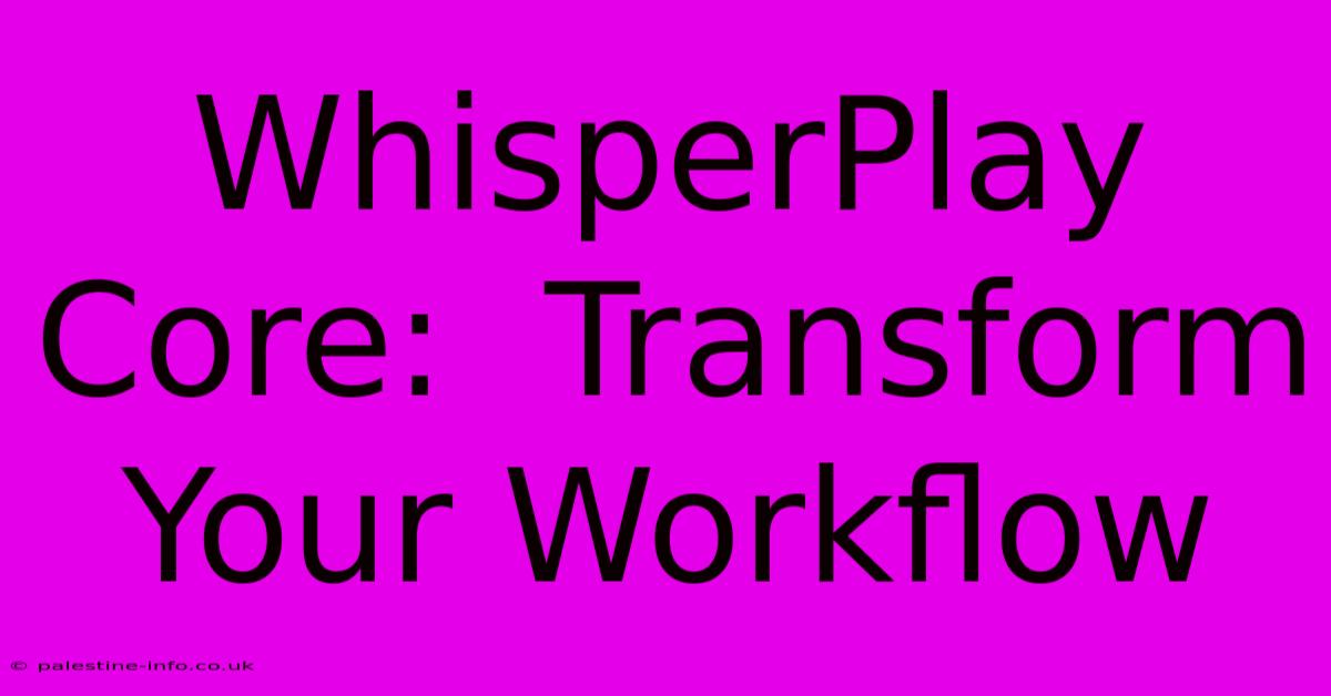 WhisperPlay Core:  Transform Your Workflow