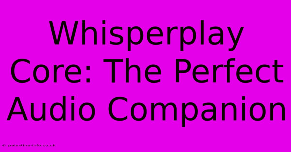 Whisperplay Core: The Perfect Audio Companion