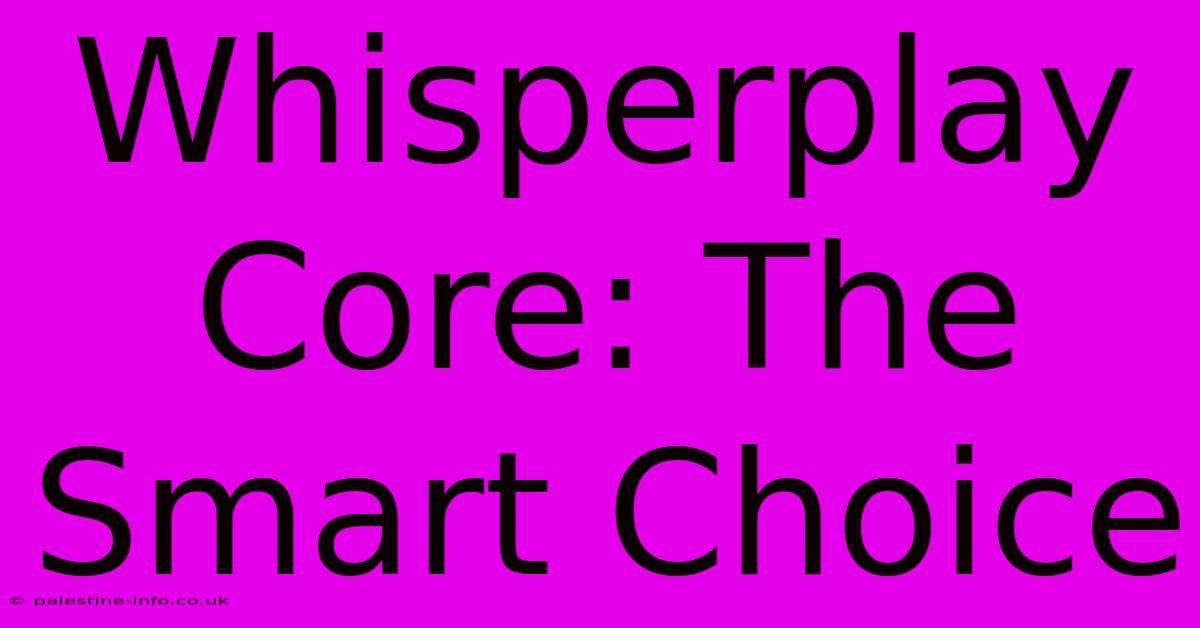 Whisperplay Core: The Smart Choice