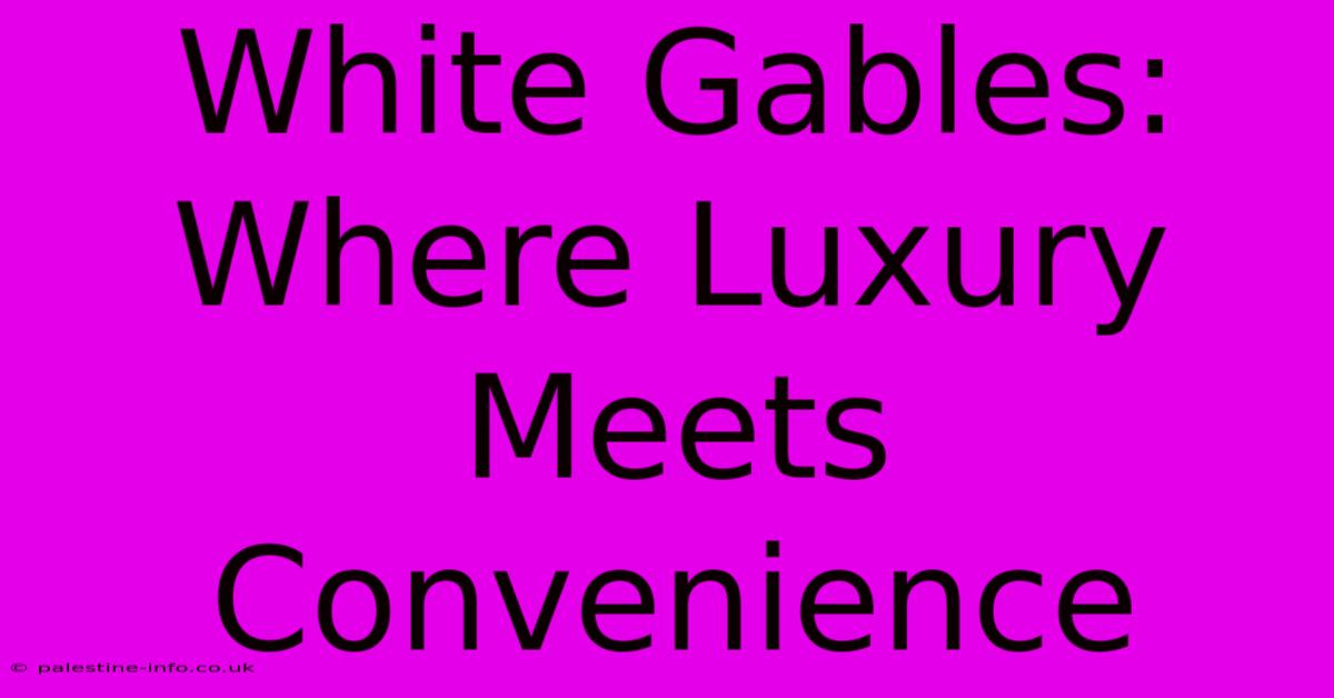 White Gables: Where Luxury Meets Convenience