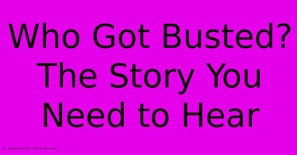 Who Got Busted?  The Story You Need To Hear