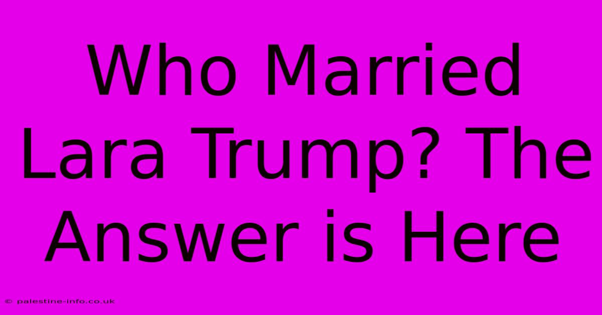 Who Married Lara Trump? The Answer Is Here