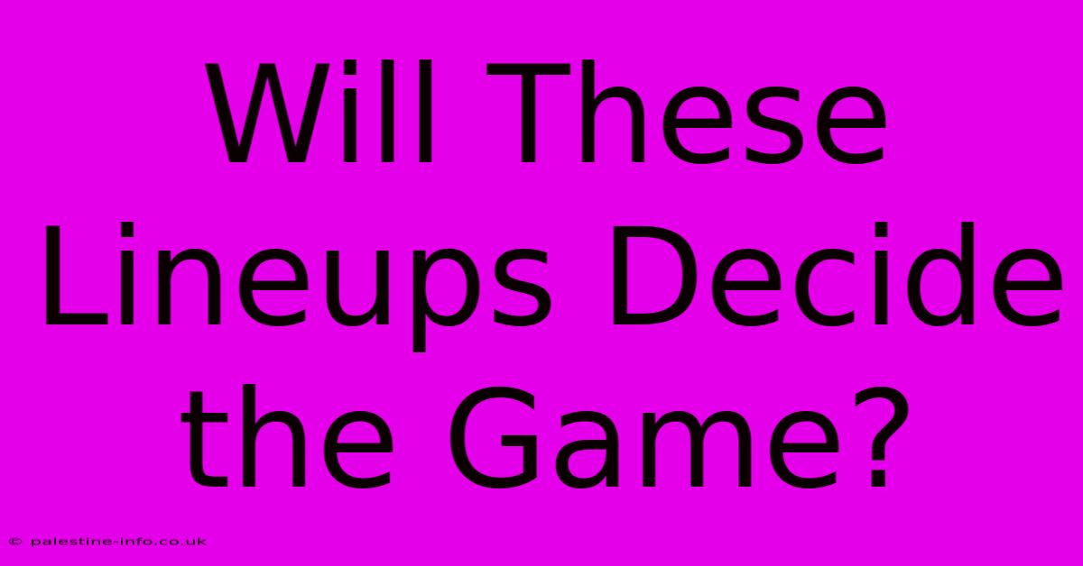 Will These Lineups Decide The Game?