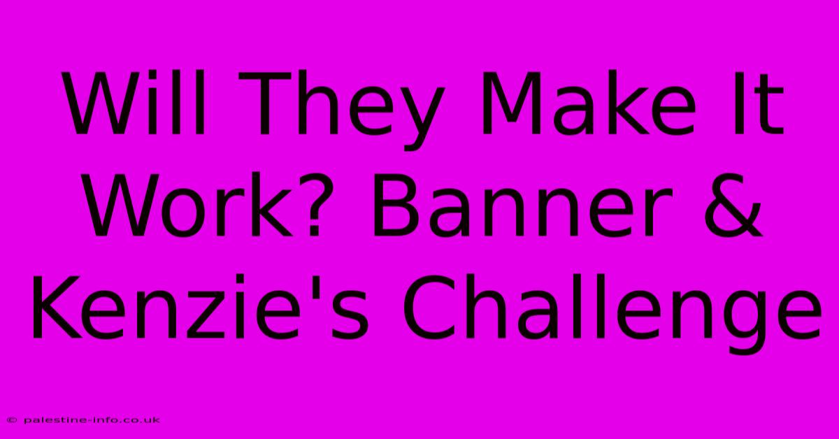 Will They Make It Work? Banner & Kenzie's Challenge