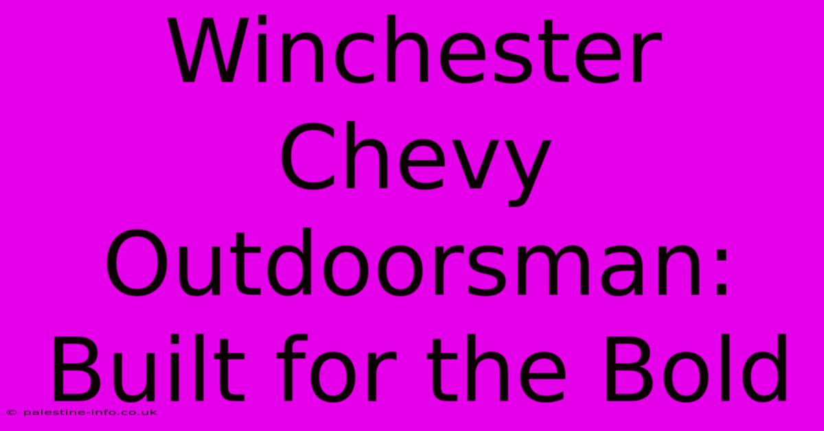 Winchester Chevy Outdoorsman:  Built For The Bold