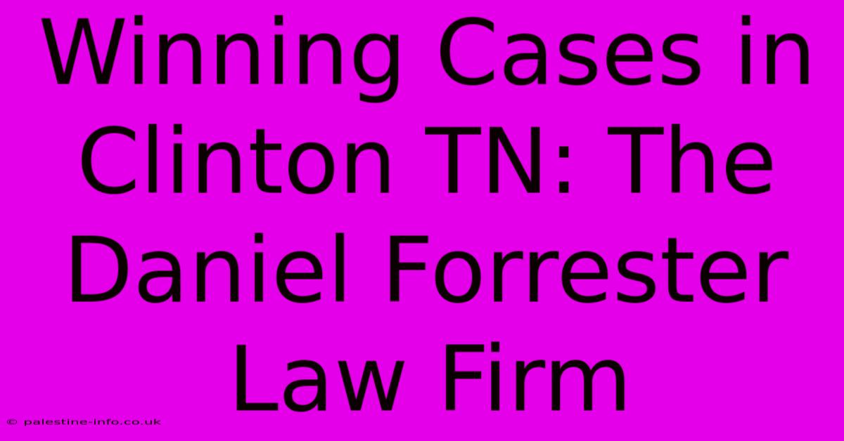 Winning Cases In Clinton TN: The Daniel Forrester Law Firm