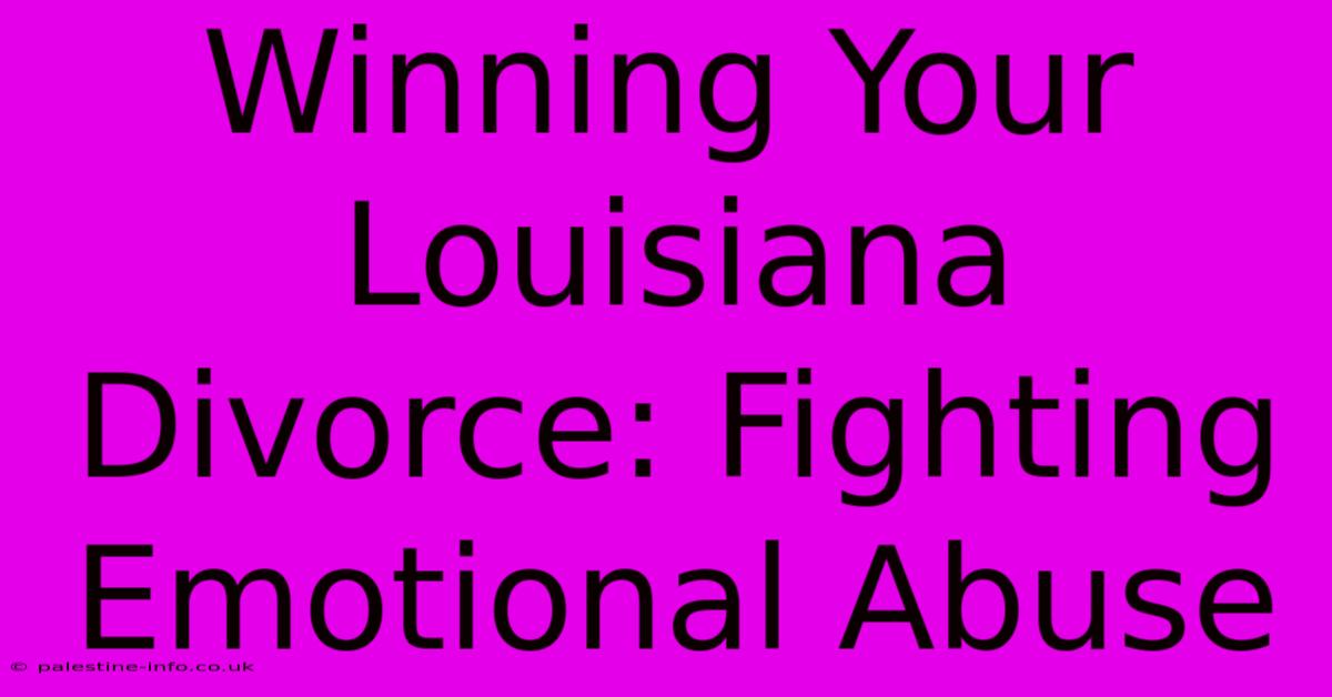 Winning Your Louisiana Divorce: Fighting Emotional Abuse