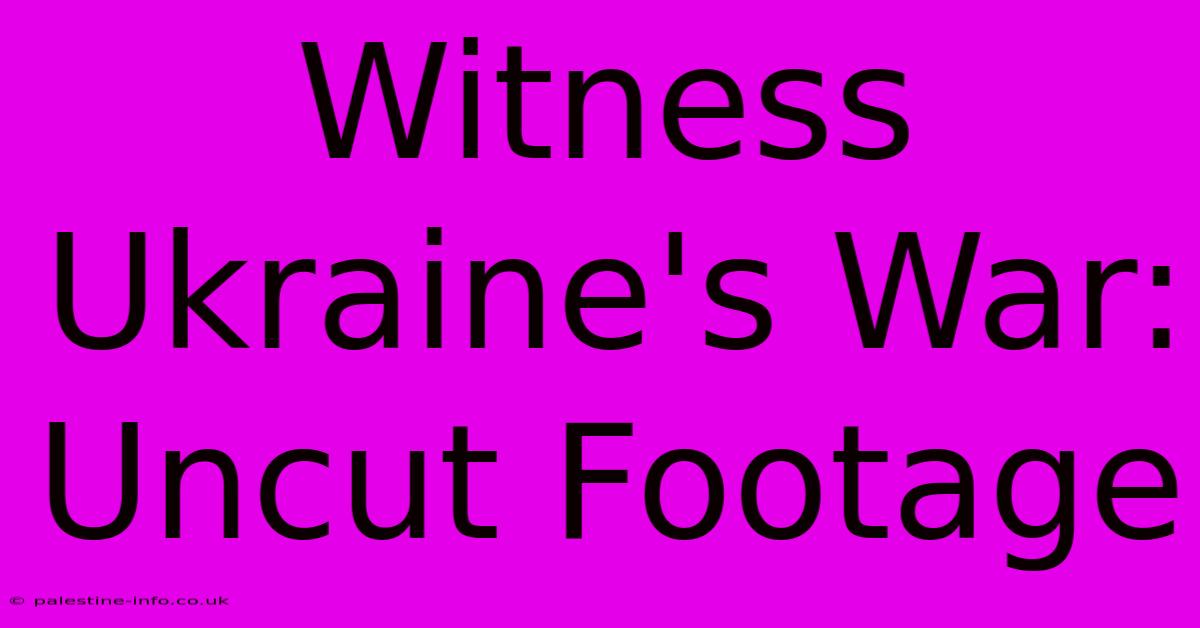 Witness Ukraine's War: Uncut Footage