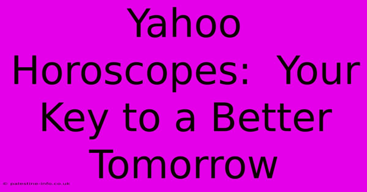 Yahoo Horoscopes:  Your Key To A Better Tomorrow