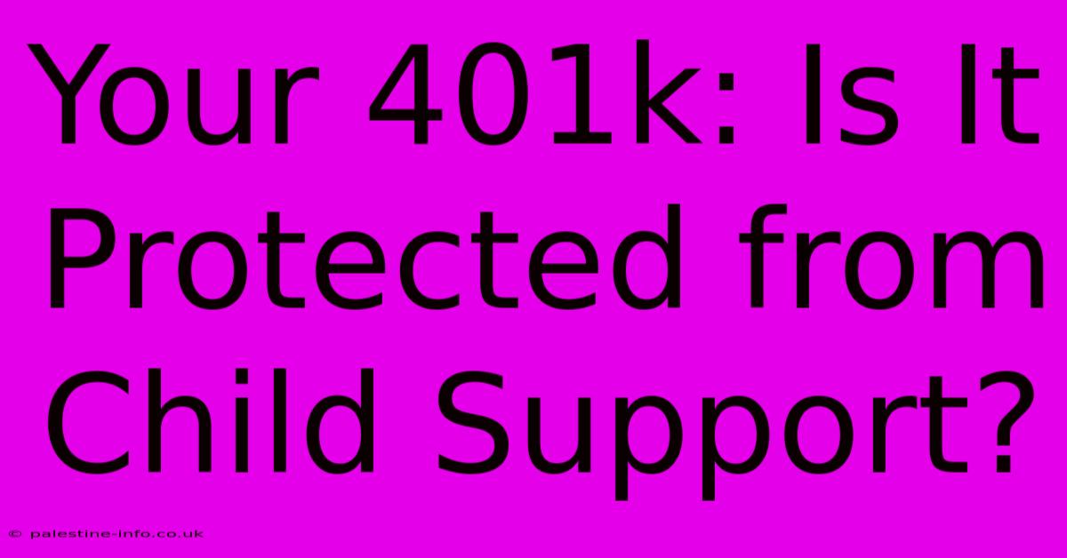 Your 401k: Is It Protected From Child Support?