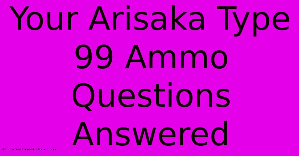 Your Arisaka Type 99 Ammo Questions Answered