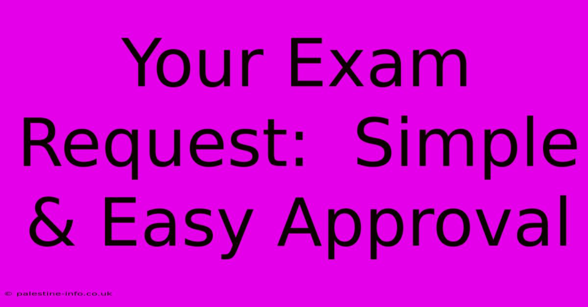 Your Exam Request:  Simple & Easy Approval