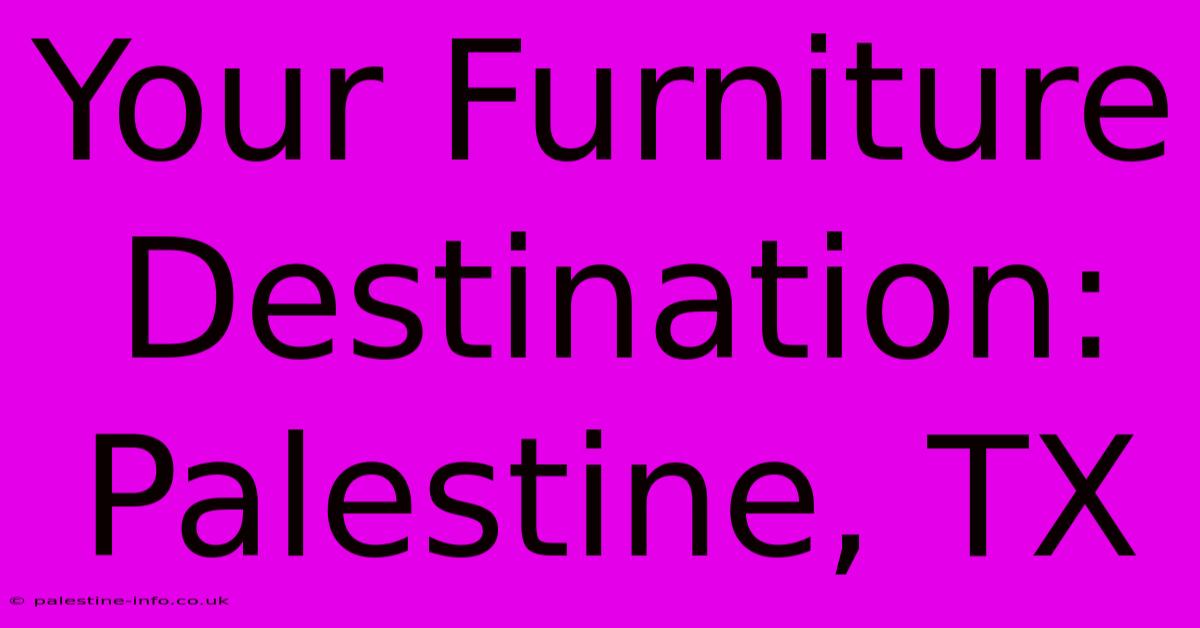 Your Furniture Destination: Palestine, TX