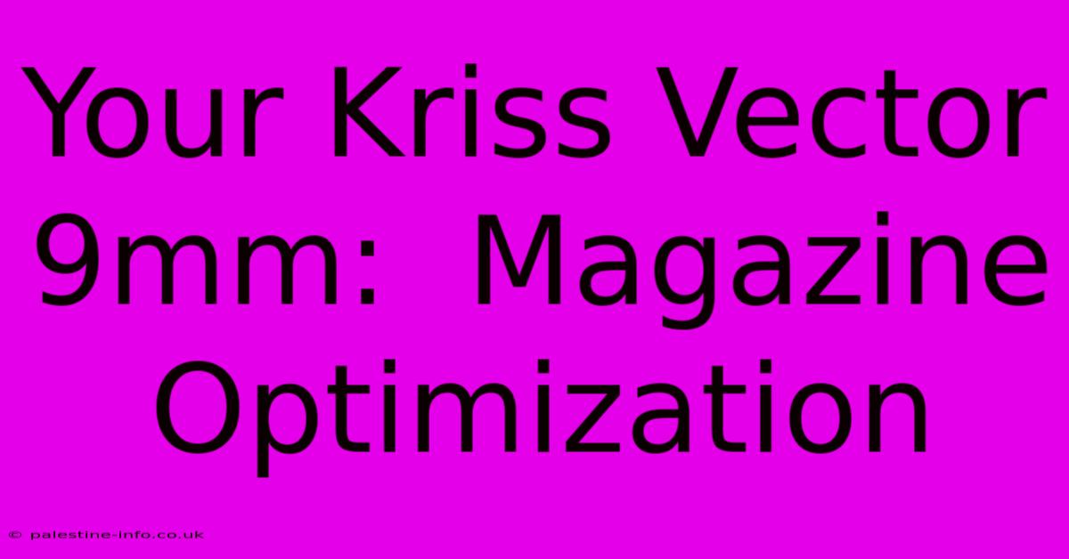 Your Kriss Vector 9mm:  Magazine Optimization