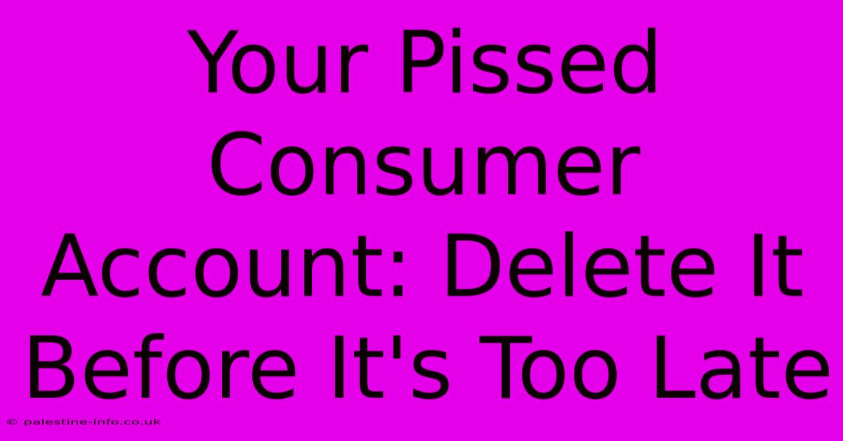 Your Pissed Consumer Account: Delete It Before It's Too Late