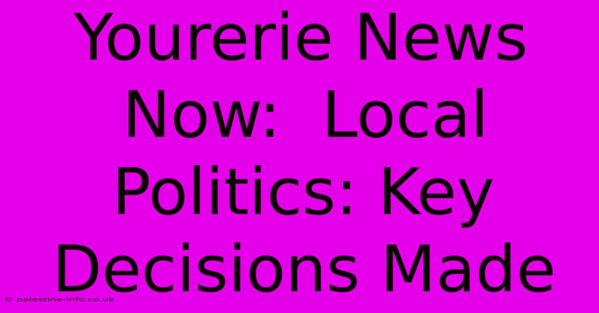 Yourerie News Now:  Local Politics: Key Decisions Made