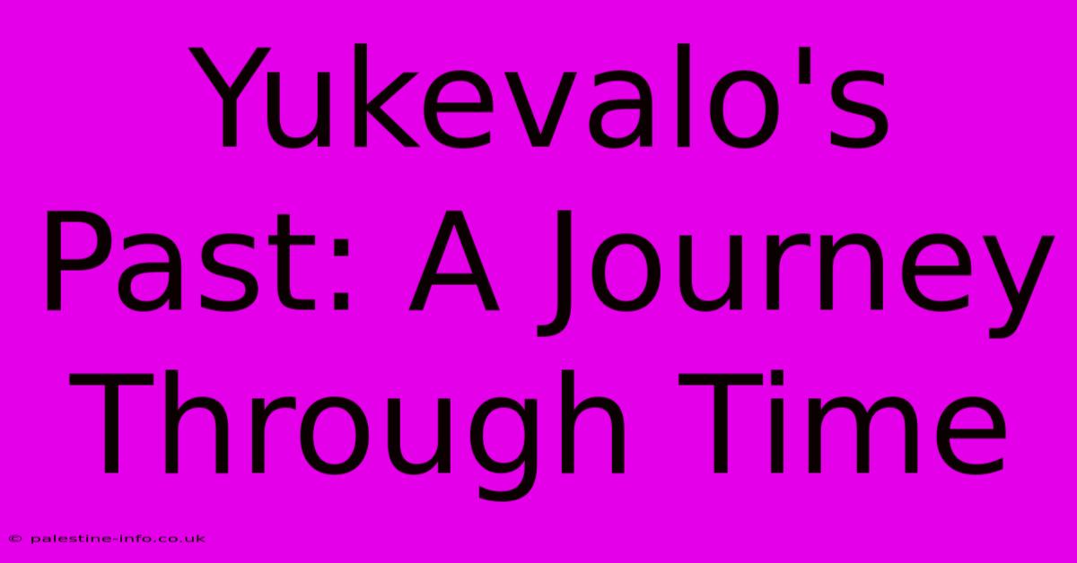 Yukevalo's Past: A Journey Through Time